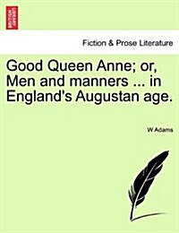 Good Queen Anne; Or, Men and Manners ... in Englands Augustan Age. (Paperback)