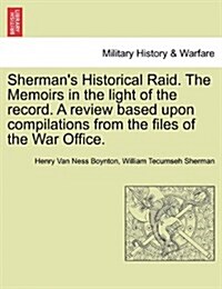 Shermans Historical Raid. the Memoirs in the Light of the Record. a Review Based Upon Compilations from the Files of the War Office. (Paperback)