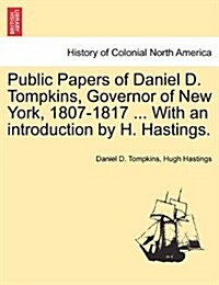 Public Papers of Daniel D. Tompkins, Governor of New York, 1807-1817 ... with an Introduction by H. Hastings. (Paperback)