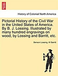 Pictorial History of the Civil War in the United States of America. by B. J. Lossing. Illustrated by Many Hundred Engravings on Wood, by Lossing and B (Paperback)