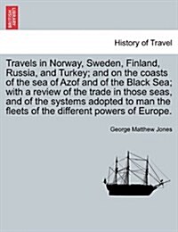 Travels in Norway, Sweden, Finland, Russia, and Turkey; And on the Coasts of the Sea of Azof and of the Black Sea; With a Review of the Trade in Those (Paperback)