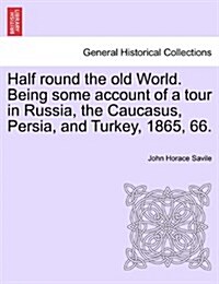 Half Round the Old World. Being Some Account of a Tour in Russia, the Caucasus, Persia, and Turkey, 1865, 66. (Paperback)