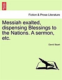 Messiah Exalted, Dispensing Blessings to the Nations. a Sermon, Etc. (Paperback)