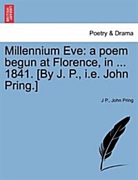 Millennium Eve: A Poem Begun at Florence, in ... 1841. [By J. P., i.e. John Pring.] (Paperback)