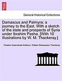 Damascus and Palmyra: A Journey to the East. with a Sketch of the State and Prospects of Syria Under Ibrahim Pasha. [With 10 Illustrations b (Paperback)