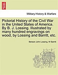 Pictorial History of the Civil War in the United States of America. by B. J. Lossing. Illustrated by Many Hundred Engravings on Wood, by Lossing and B (Paperback)