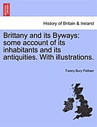 Brittany and Its Byways: Some Account of Its Inhabitants and Its Antiquities. with Illustrations. (Paperback)