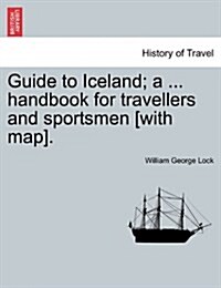 Guide to Iceland; A ... Handbook for Travellers and Sportsmen [With Map]. (Paperback)