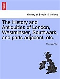 The History and Antiquities of London, Westminster, Southwark, and Parts Adjacent, Etc. Vol. III (Paperback)