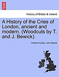 A History of the Cries of London, Ancient and Modern. (Woodcuts by T. and J. Bewick). (Paperback)