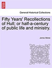 Fifty Years Recollections of Hull; Or Half-A-Century of Public Life and Ministry. (Paperback)