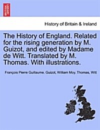 The History of England. Related for the Rising Generation by M. Guizot, and Edited by Madame de Witt. Translated by M. Thomas. with Illustrations. (Paperback)