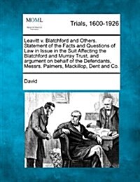 Leavitt V. Blatchford and Others. Statement of the Facts and Questions of Law in Issue in the Suit Affecting the Blatchford and Murray Trust, and Argu (Paperback)
