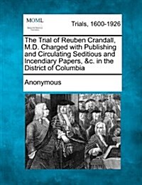 The Trial of Reuben Crandall, M.D. Charged with Publishing and Circulating Seditious and Incendiary Papers, &C. in the District of Columbia (Paperback)