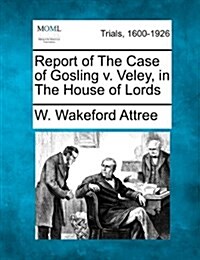 Report of the Case of Gosling V. Veley, in the House of Lords (Paperback)