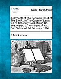 Judgments of the Supreme Court of the S.A.R., in the Cases of Lewis V. the Salisbury Gold-Mining Co. and Andrew V. the Robinson G.M. Co., Delivered 1s (Paperback)