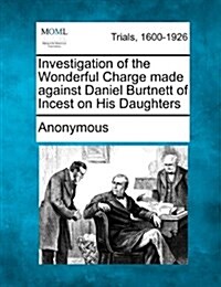 Investigation of the Wonderful Charge Made Against Daniel Burtnett of Incest on His Daughters (Paperback)