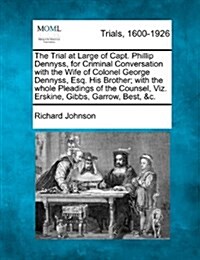 The Trial at Large of Capt. Phillip Dennyss, for Criminal Conversation with the Wife of Colonel George Dennyss, Esq. His Brother; With the Whole Plead (Paperback)