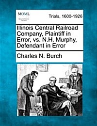 Illinois Central Railroad Company, Plaintiff in Error, vs. N.H. Murphy, Defendant in Error (Paperback)