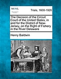 The Decision of the Circuit Court of the United States, in and for the District of New-Jersey, on the Right of Fishery in the River Delaware (Paperback)