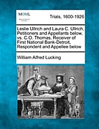 Leslie Ullrich and Laura C. Ullrich, Petitioners and Appellants Below, vs. C.O. Thomas, Receiver of First National Bank-Detroit, Respondent and Appell (Paperback)