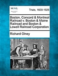 Boston, Concord & Montreal Railroad V. Boston & Maine Railroad and Boston & Lowell Railroad Corporation (Paperback)