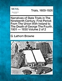 Narratives of State Trials in the Nineteenth Century. First Period. from the Union with Ireland to the Death of George the Fourth, 1801 - 1830 Volume (Paperback)