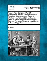 Rogers Peet Company, Plaintiff-Respondent, Against Sidney Hillman, as President of Amalgamated Clothing Workers of America, et al., and Martin Sigel, (Paperback)