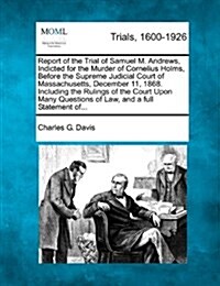 Report of the Trial of Samuel M. Andrews, Indicted for the Murder of Cornelius Holms, Before the Supreme Judicial Court of Massachusetts, December 11, (Paperback)