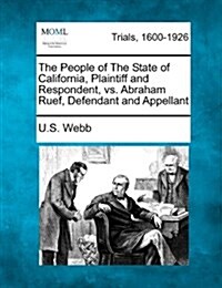 The People of the State of California, Plaintiff and Respondent, vs. Abraham Ruef, Defendant and Appellant (Paperback)