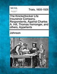 The Knickerbocker Life Insurance Company, Respondents, Against Charles A. Hill, Thomas Iremonger, and Others, Appellants (Paperback)