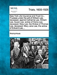 New York Life Insurance and Trust Co., Trustees Under the Will of William Lee, Deceased, Against Catharine Lee, William Lee, Susan Lee, Widow of Henry (Paperback)