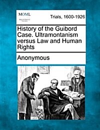 History of the Guibord Case. Ultramontanism Versus Law and Human Rights (Paperback)