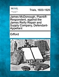 James McDonough, Plaintiff-Respondent, Against the James Reilly Repair and Supply Company, Defendant-Appellant (Paperback)