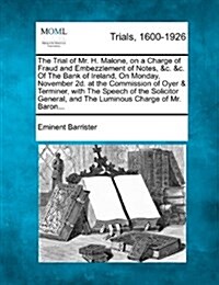 The Trial of Mr. H. Malone, on a Charge of Fraud and Embezzlement of Notes, &C. &C. of the Bank of Ireland, on Monday, November 2D. at the Commission (Paperback)