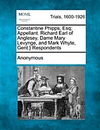 Constantine Phipps, Esq; Appellant. Richard Earl of Anglesey, Dame Mary Levynge, and Mark Whyte, Gent.} Respondents (Paperback)