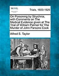 On Poisoning by Strychnia, with Comments on the Medical Evidence Given at the Trial of William Palmer for the Murder of John Parsons Cook (Paperback)