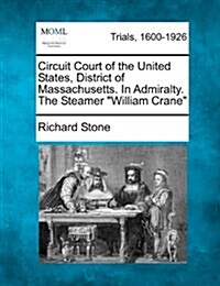 Circuit Court of the United States, District of Massachusetts. in Admiralty. the Steamer William Crane (Paperback)