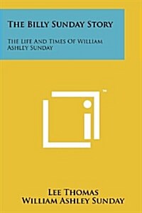 The Billy Sunday Story: The Life and Times of William Ashley Sunday (Paperback)