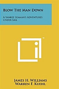 Blow the Man Down: A Yankee Seamans Adventures Under Sail (Paperback)