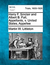 Harry F. Sinclair and Albert B. Fall, Appellants, V. United States, Appellee (Paperback)