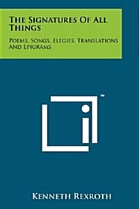 The Signatures of All Things: Poems, Songs, Elegies, Translations and Epigrams (Paperback)