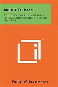 Bridge to Islam: A Study of the Religious Forces of Islam and Christianity in the Near East (Paperback)