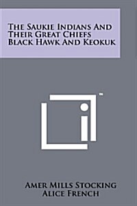 The Saukie Indians and Their Great Chiefs Black Hawk and Keokuk (Paperback)