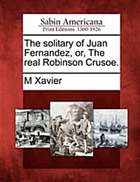 The Solitary of Juan Fernandez, Or, the Real Robinson Crusoe. (Paperback)