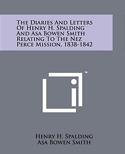 The Diaries and Letters of Henry H. Spalding and Asa Bowen Smith Relating to the Nez Perce Mission, 1838-1842 (Paperback)