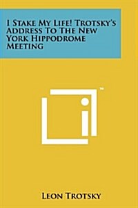 I Stake My Life! Trotskys Address to the New York Hippodrome Meeting (Paperback)