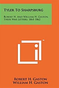 Tyler to Sharpsburg: Robert H. and William H. Gaston, Their War Letters, 1861-1862 (Paperback)