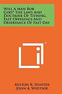 Will a Man Rob God? the Laws and Doctrine of Tithing, Fast Offerings and Observance of Fast Day (Paperback)