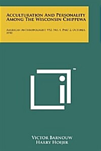 Acculturation and Personality Among the Wisconsin Chippewa: American Anthropologist, V52, No. 4, Part 2, October, 1950 (Paperback)